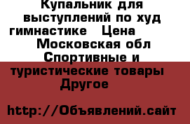 Купальник для выступлений по худ.гимнастике › Цена ­ 8 000 - Московская обл. Спортивные и туристические товары » Другое   